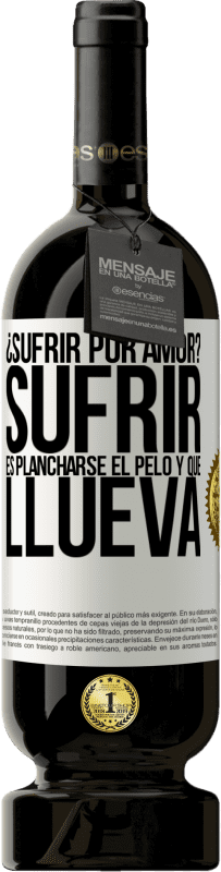 «¿Sufrir por amor? Sufrir es plancharse el pelo y que llueva» Edición Premium MBS® Reserva