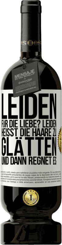 49,95 € | Rotwein Premium Ausgabe MBS® Reserve Leiden für die Liebe? Leiden heißt, die Haare zu glätten und dann regnet es Weißes Etikett. Anpassbares Etikett Reserve 12 Monate Ernte 2015 Tempranillo