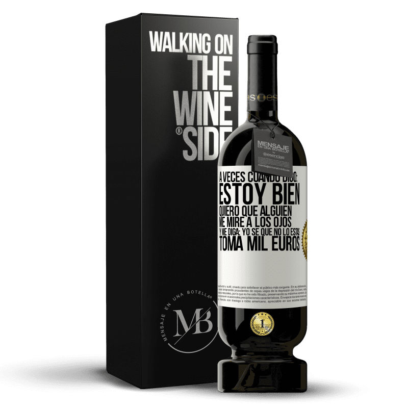 49,95 € Envío gratis | Vino Tinto Edición Premium MBS® Reserva A veces cuando digo: estoy bien, quiero que alguien me mire a los ojos y me diga: Yo sé que no lo estás, toma mil euros Etiqueta Blanca. Etiqueta personalizable Reserva 12 Meses Cosecha 2014 Tempranillo