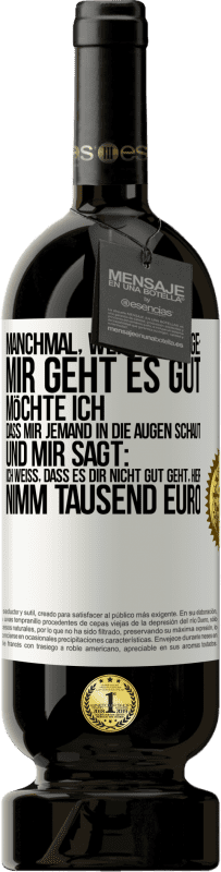 49,95 € | Rotwein Premium Ausgabe MBS® Reserve Manchmal, wenn ich sage: Mir geht es gut, möchte ich, dass mir jemand in die Augen schaut und mir sagt: Ich weiß, dass es Dir ni Weißes Etikett. Anpassbares Etikett Reserve 12 Monate Ernte 2015 Tempranillo