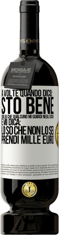 49,95 € Spedizione Gratuita | Vino rosso Edizione Premium MBS® Riserva A volte quando dico: sto bene, voglio che qualcuno mi guardi negli occhi e mi dica: lo so che non lo sei, prendi mille euro Etichetta Bianca. Etichetta personalizzabile Riserva 12 Mesi Raccogliere 2014 Tempranillo