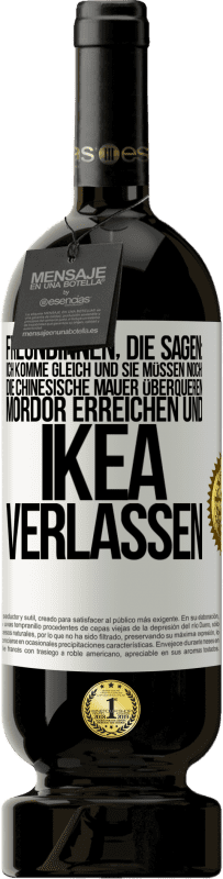 Kostenloser Versand | Rotwein Premium Ausgabe MBS® Reserve Freundinnen, die sagen: Ich komme gleich. Und sie müssen noch: die Chinesische Mauer überqueren, Mordor erreichen und Ikea verla Weißes Etikett. Anpassbares Etikett Reserve 12 Monate Ernte 2014 Tempranillo