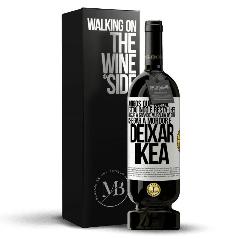 49,95 € Envio grátis | Vinho tinto Edição Premium MBS® Reserva Amigos que dizem: estou indo. E resta-lhes: cruzar a Grande Muralha da China, chegar a Mordor e deixar Ikea Etiqueta Branca. Etiqueta personalizável Reserva 12 Meses Colheita 2016 Tempranillo