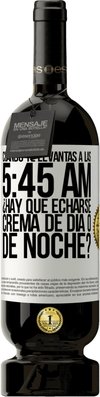 49,95 € Envío gratis | Vino Tinto Edición Premium MBS® Reserva Cuando te levantas a las 5:45 AM, ¿Hay que echarse crema de día o de noche? Etiqueta Blanca. Etiqueta personalizable Reserva 12 Meses Cosecha 2016 Tempranillo