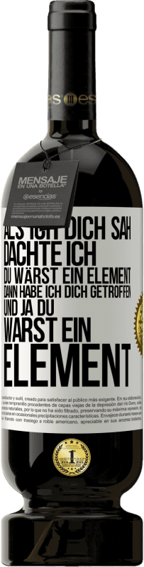 Kostenloser Versand | Rotwein Premium Ausgabe MBS® Reserve Als ich dich sah, dachte ich, du wärst ein Element. Dann habe ich dich getroffen und ja du warst ein Element Weißes Etikett. Anpassbares Etikett Reserve 12 Monate Ernte 2014 Tempranillo