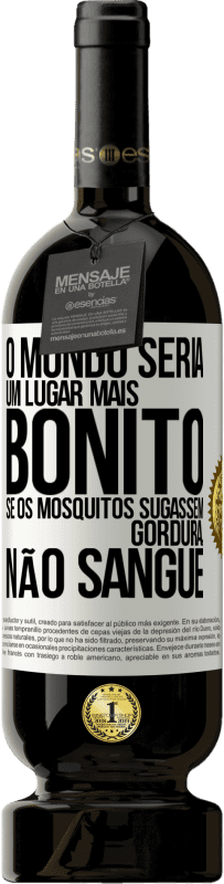 «O mundo seria um lugar mais bonito se os mosquitos sugassem gordura, não sangue» Edição Premium MBS® Reserva