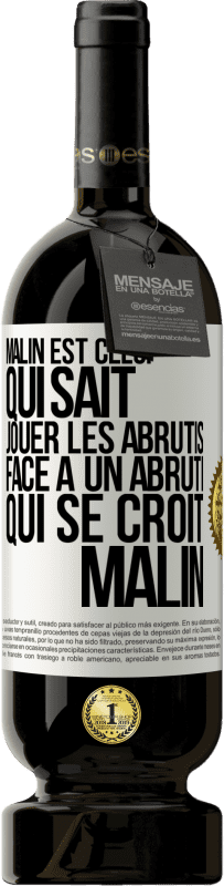 49,95 € | Vin rouge Édition Premium MBS® Réserve Malin est celui qui sait jouer les abrutis ... Face à un abruti qui se croit malin Étiquette Blanche. Étiquette personnalisable Réserve 12 Mois Récolte 2014 Tempranillo