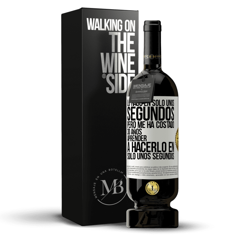 49,95 € Envío gratis | Vino Tinto Edición Premium MBS® Reserva Lo hago en solo unos segundos, pero me ha costado 30 años aprender a hacerlo en solo unos segundos Etiqueta Blanca. Etiqueta personalizable Reserva 12 Meses Cosecha 2014 Tempranillo