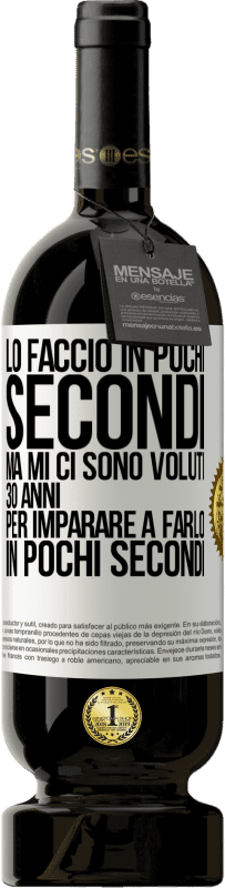 49,95 € | Vino rosso Edizione Premium MBS® Riserva Lo faccio in pochi secondi, ma mi ci sono voluti 30 anni per imparare a farlo in pochi secondi Etichetta Bianca. Etichetta personalizzabile Riserva 12 Mesi Raccogliere 2016 Tempranillo