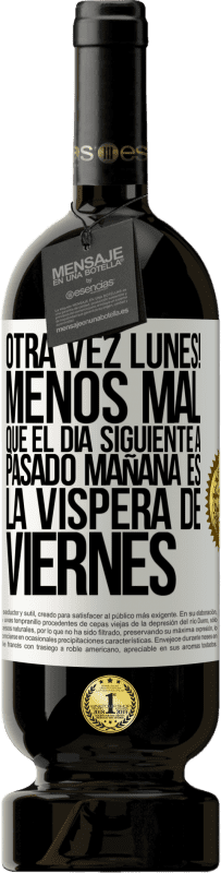 «Otra vez lunes! Menos mal que el día siguiente a pasado mañana es la víspera de viernes» Edición Premium MBS® Reserva