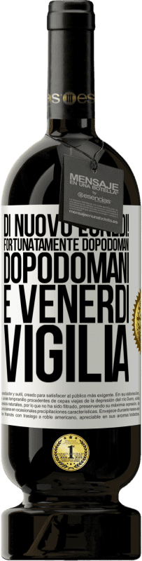 «Di nuovo lunedì! Fortunatamente dopodomani dopodomani è venerdì vigilia» Edizione Premium MBS® Riserva