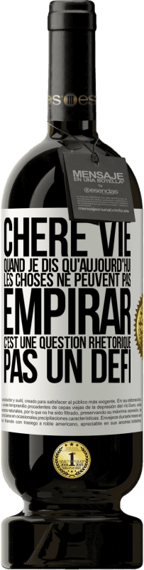 Envoi gratuit | Vin rouge Édition Premium MBS® Réserve Chère vie, Quand je dis qu'aujourd'hui les choses ne peuvent pas empirar, c'est une question rhétorique, pas un défi Étiquette Blanche. Étiquette personnalisable Réserve 12 Mois Récolte 2014 Tempranillo