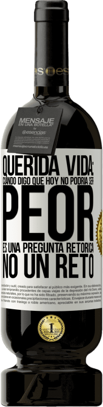 Envío gratis | Vino Tinto Edición Premium MBS® Reserva Querida vida: Cuando digo que hoy no podría ser peor, es una pregunta retórica, no un reto Etiqueta Blanca. Etiqueta personalizable Reserva 12 Meses Cosecha 2014 Tempranillo