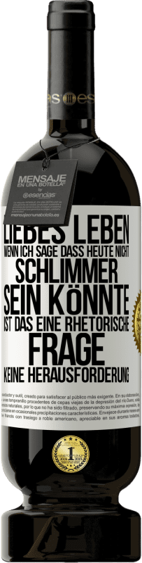 Kostenloser Versand | Rotwein Premium Ausgabe MBS® Reserve Liebes Leben, wenn ich sage, dass heute nicht schlimmer sein könnte, ist das eine rhetorische Frage, keine Herausforderung Weißes Etikett. Anpassbares Etikett Reserve 12 Monate Ernte 2014 Tempranillo