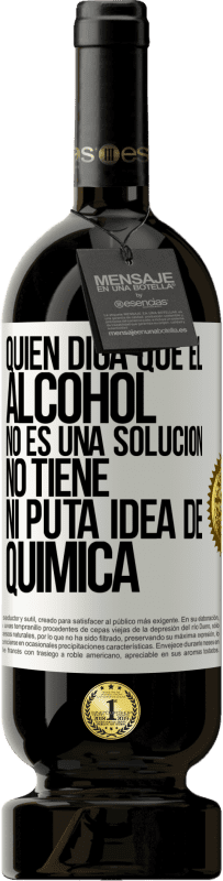 49,95 € Envío gratis | Vino Tinto Edición Premium MBS® Reserva Quien diga que el alcohol no es una solución, no tiene ni puta idea de química Etiqueta Blanca. Etiqueta personalizable Reserva 12 Meses Cosecha 2016 Tempranillo