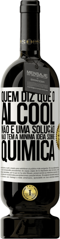 49,95 € Envio grátis | Vinho tinto Edição Premium MBS® Reserva Quem diz que o álcool não é uma solução não tem a mínima ideia sobre química Etiqueta Branca. Etiqueta personalizável Reserva 12 Meses Colheita 2016 Tempranillo