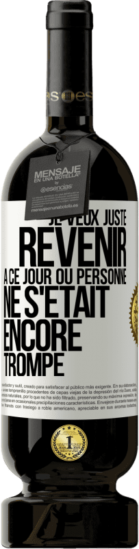 Envoi gratuit | Vin rouge Édition Premium MBS® Réserve Je veux juste revenir à ce jour où personne ne s'était encore trompé Étiquette Blanche. Étiquette personnalisable Réserve 12 Mois Récolte 2014 Tempranillo