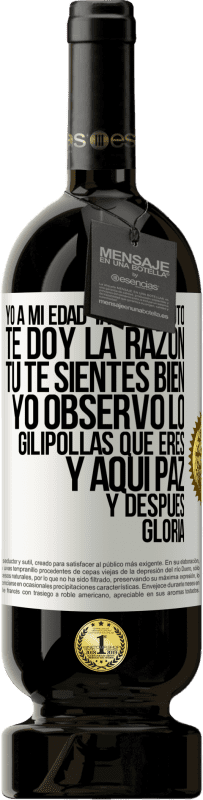 Envío gratis | Vino Tinto Edición Premium MBS® Reserva Yo a mi edad ya no discuto, te doy la razón, tú te sientes bien, yo observo lo gilipollas que eres y aquí paz y después Etiqueta Blanca. Etiqueta personalizable Reserva 12 Meses Cosecha 2016 Tempranillo