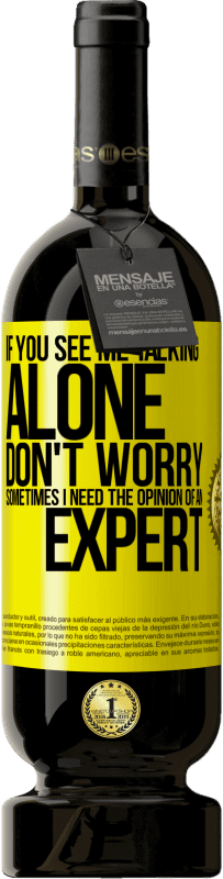 49,95 € | Red Wine Premium Edition MBS® Reserve If you see me talking alone, don't worry. Sometimes I need the opinion of an expert Yellow Label. Customizable label Reserve 12 Months Harvest 2015 Tempranillo