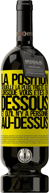 49,95 € | Vin rouge Édition Premium MBS® Réserve La position sexuelle la plus triste est lorsque vous êtes en dessous et qu'il n'y a personne au-dessus Étiquette Jaune. Étiquette personnalisable Réserve 12 Mois Récolte 2016 Tempranillo