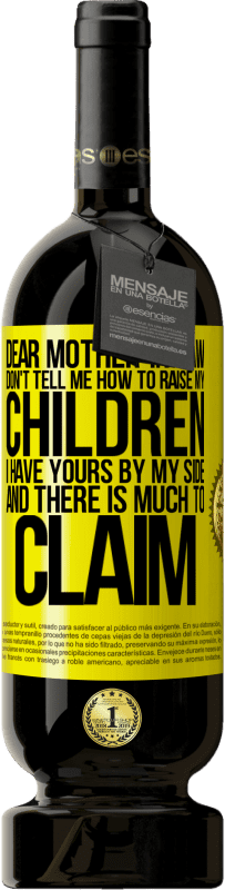 49,95 € | Red Wine Premium Edition MBS® Reserve Dear mother-in-law, don't tell me how to raise my children. I have yours by my side and there is much to claim Yellow Label. Customizable label Reserve 12 Months Harvest 2016 Tempranillo