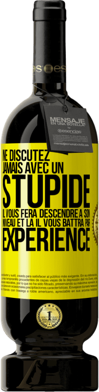 49,95 € | Vin rouge Édition Premium MBS® Réserve Ne discutez jamais avec un stupide. Il vous fera descendre à son niveau et là il vous battra par expérience Étiquette Jaune. Étiquette personnalisable Réserve 12 Mois Récolte 2015 Tempranillo