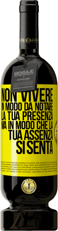 Spedizione Gratuita | Vino rosso Edizione Premium MBS® Riserva Non vivere in modo da notare la tua presenza, ma in modo che la tua assenza si senta Etichetta Gialla. Etichetta personalizzabile Riserva 12 Mesi Raccogliere 2014 Tempranillo