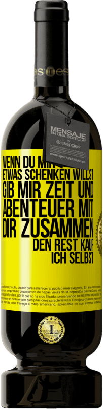 49,95 € | Rotwein Premium Ausgabe MBS® Reserve Wenn du mir etwas schenken willst, gib mir Zeit und Abenteuer mit dir zusammen. Den Rest kauf ich selbst. Gelbes Etikett. Anpassbares Etikett Reserve 12 Monate Ernte 2015 Tempranillo