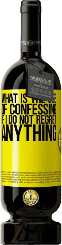 49,95 € | Red Wine Premium Edition MBS® Reserve What is the use of confessing if I do not regret anything Yellow Label. Customizable label Reserve 12 Months Harvest 2016 Tempranillo