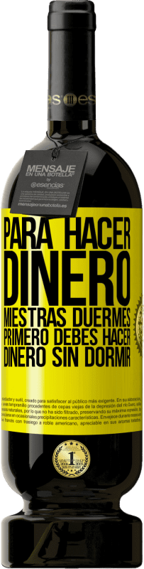 49,95 € | Vino Tinto Edición Premium MBS® Reserva Para hacer dinero miestras duermes, primero debes hacer dinero sin dormir Etiqueta Amarilla. Etiqueta personalizable Reserva 12 Meses Cosecha 2016 Tempranillo