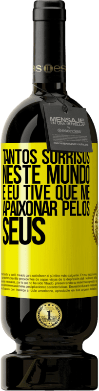 «Tantos sorrisos neste mundo, e eu tive que me apaixonar pelos seus» Edição Premium MBS® Reserva