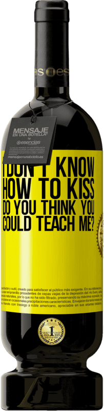 49,95 € | Red Wine Premium Edition MBS® Reserve I don't know how to kiss, do you think you could teach me? Yellow Label. Customizable label Reserve 12 Months Harvest 2015 Tempranillo