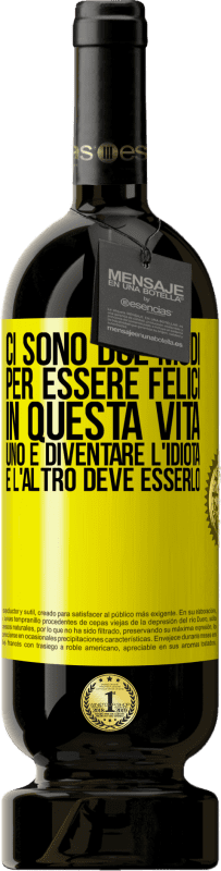 «Ci sono due modi per essere felici in questa vita. Uno è diventare l'idiota, e l'altro deve esserlo» Edizione Premium MBS® Riserva