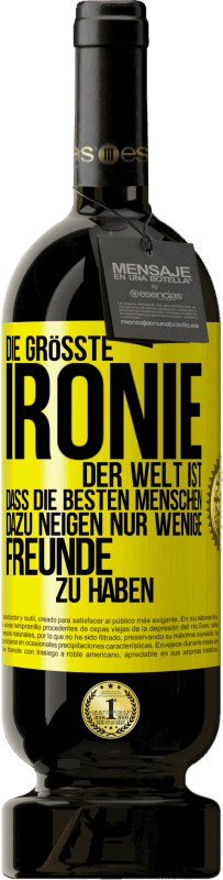 Kostenloser Versand | Rotwein Premium Ausgabe MBS® Reserve Die größte Ironie der Welt ist, dass die besten Menschen dazu neigen, nur wenige Freunde zu haben Gelbes Etikett. Anpassbares Etikett Reserve 12 Monate Ernte 2014 Tempranillo