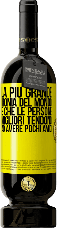 49,95 € Spedizione Gratuita | Vino rosso Edizione Premium MBS® Riserva La più grande ironia del mondo è che le persone migliori tendono ad avere pochi amici Etichetta Gialla. Etichetta personalizzabile Riserva 12 Mesi Raccogliere 2014 Tempranillo