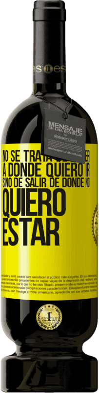 49,95 € | Vino Tinto Edición Premium MBS® Reserva No se trata de saber a dónde quiero ir, sino de salir de donde no quiero estar Etiqueta Amarilla. Etiqueta personalizable Reserva 12 Meses Cosecha 2016 Tempranillo