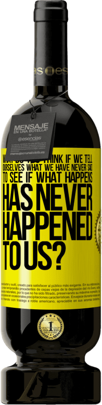 49,95 € | Red Wine Premium Edition MBS® Reserve what do you think if we tell ourselves what we have never said, to see if what happens has never happened to us? Yellow Label. Customizable label Reserve 12 Months Harvest 2015 Tempranillo