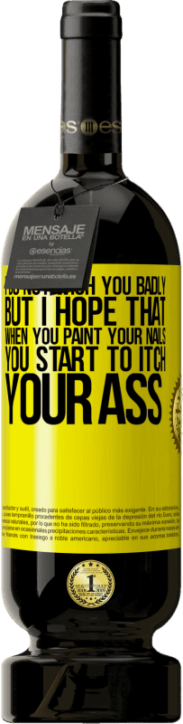 49,95 € | Красное вино Premium Edition MBS® Бронировать Я не желаю тебе плохого, но я надеюсь, что когда ты красишь ногти, ты начинаешь чесать свою задницу Желтая этикетка. Настраиваемая этикетка Бронировать 12 Месяцы Урожай 2016 Tempranillo