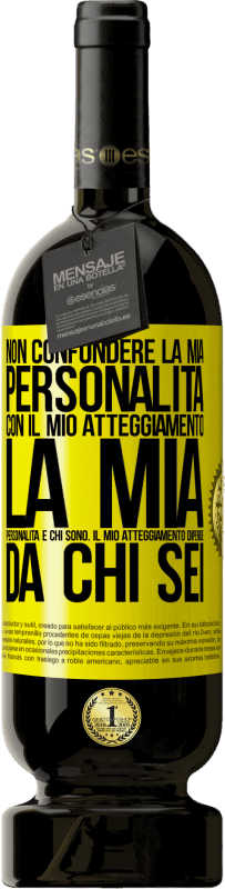«Non confondere la mia personalità con il mio atteggiamento. La mia personalità è chi sono. Il mio atteggiamento dipende da» Edizione Premium MBS® Riserva