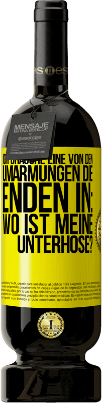 49,95 € | Rotwein Premium Ausgabe MBS® Reserve Ich brauche eine von den Umarmungen, die enden in: Wo ist meine Unterhose? Gelbes Etikett. Anpassbares Etikett Reserve 12 Monate Ernte 2015 Tempranillo