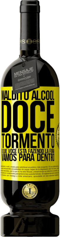 «Maldito álcool, doce tormento. O que você está fazendo lá fora! Vamos para dentro» Edição Premium MBS® Reserva