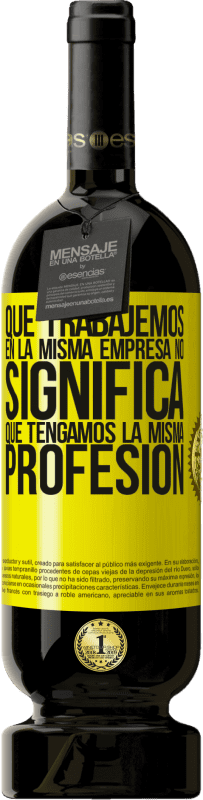 49,95 € Envío gratis | Vino Tinto Edición Premium MBS® Reserva Que trabajemos en la misma empresa no significa que tengamos la misma profesión Etiqueta Amarilla. Etiqueta personalizable Reserva 12 Meses Cosecha 2016 Tempranillo