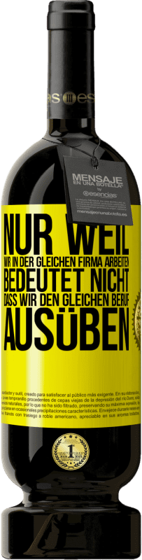 49,95 € | Rotwein Premium Ausgabe MBS® Reserve Nur weil wir in der gleichen Firma arbeiten, bedeutet nicht, dass wir den gleichen Beruf ausüben Gelbes Etikett. Anpassbares Etikett Reserve 12 Monate Ernte 2015 Tempranillo