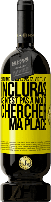 49,95 € | Vin rouge Édition Premium MBS® Réserve Si tu me veux dans ta vie, tu m'y incluras. Ce n'est pas à moi de chercher ma place Étiquette Jaune. Étiquette personnalisable Réserve 12 Mois Récolte 2015 Tempranillo