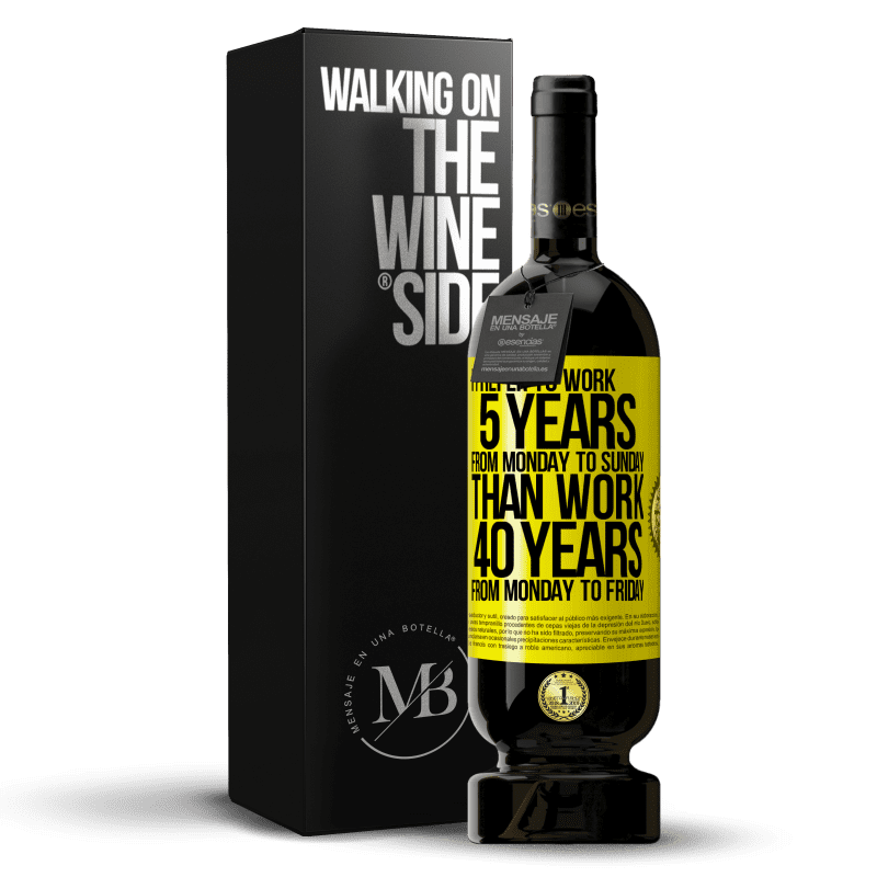49,95 € Free Shipping | Red Wine Premium Edition MBS® Reserve I prefer to work 5 years from Monday to Sunday, than work 40 years from Monday to Friday Yellow Label. Customizable label Reserve 12 Months Harvest 2014 Tempranillo