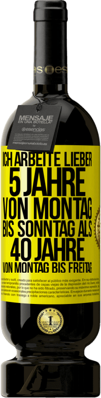 49,95 € | Rotwein Premium Ausgabe MBS® Reserve Ich arbeite lieber 5 Jahre von Montag bis Sonntag als 40 Jahre von Montag bis Freitag Gelbes Etikett. Anpassbares Etikett Reserve 12 Monate Ernte 2015 Tempranillo