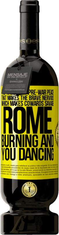 49,95 € Free Shipping | Red Wine Premium Edition MBS® Reserve You have that pre-war peace that makes the brave nervous, which makes cowards savage. Rome burning and you dancing Yellow Label. Customizable label Reserve 12 Months Harvest 2015 Tempranillo