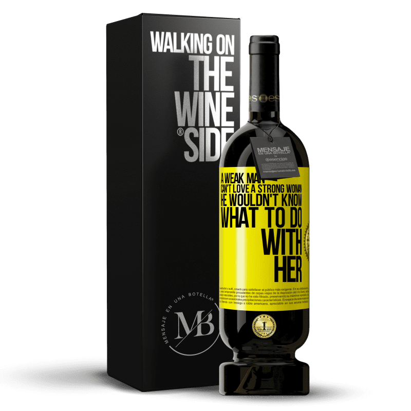 39,95 € Free Shipping | Red Wine Premium Edition MBS® Reserva A weak man can't love a strong woman, he wouldn't know what to do with her Yellow Label. Customizable label Reserva 12 Months Harvest 2015 Tempranillo