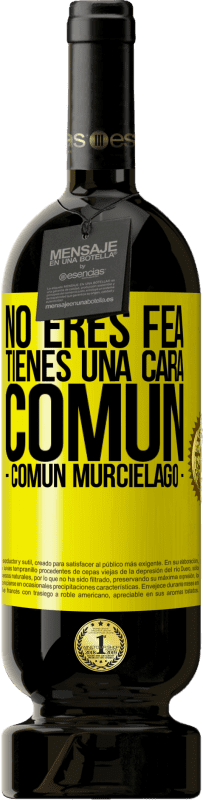 «No eres fea, tienes una cara común (común murciélago)» Edição Premium MBS® Reserva