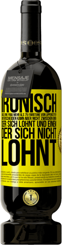 «Ironisch, dass eine Frau mehr als 75 Farbtöne von Lippenstiften unterscheiden kann aber nicht zwischen einem, der sich lohnt und» Premium Ausgabe MBS® Reserve